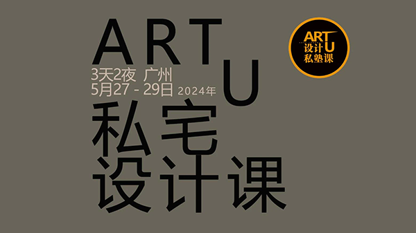 5月广州【ART U私宅设计课】私宅设计师的自我修养